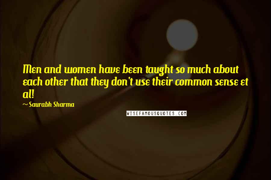 Saurabh Sharma Quotes: Men and women have been taught so much about each other that they don't use their common sense et al!