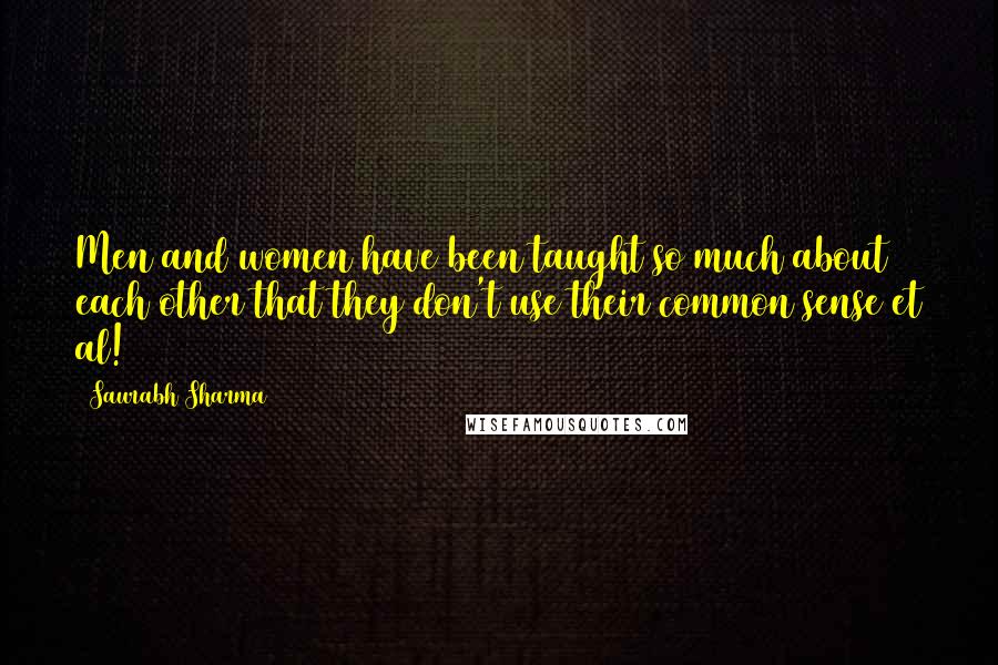 Saurabh Sharma Quotes: Men and women have been taught so much about each other that they don't use their common sense et al!