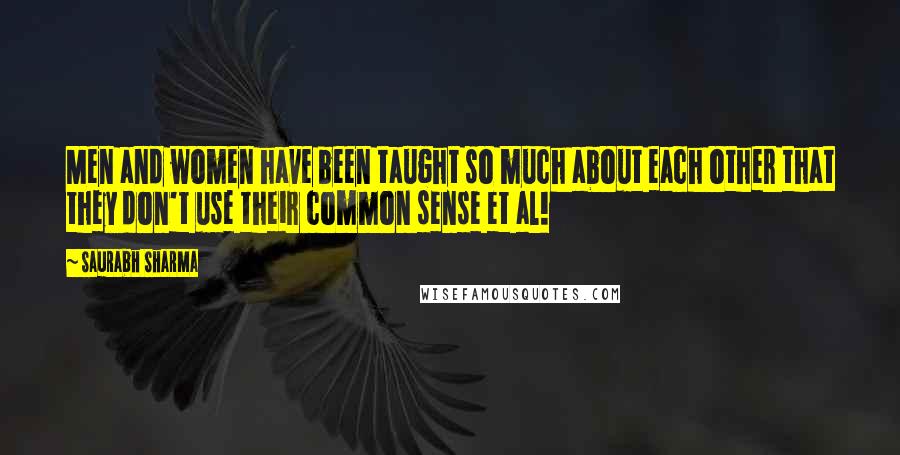 Saurabh Sharma Quotes: Men and women have been taught so much about each other that they don't use their common sense et al!