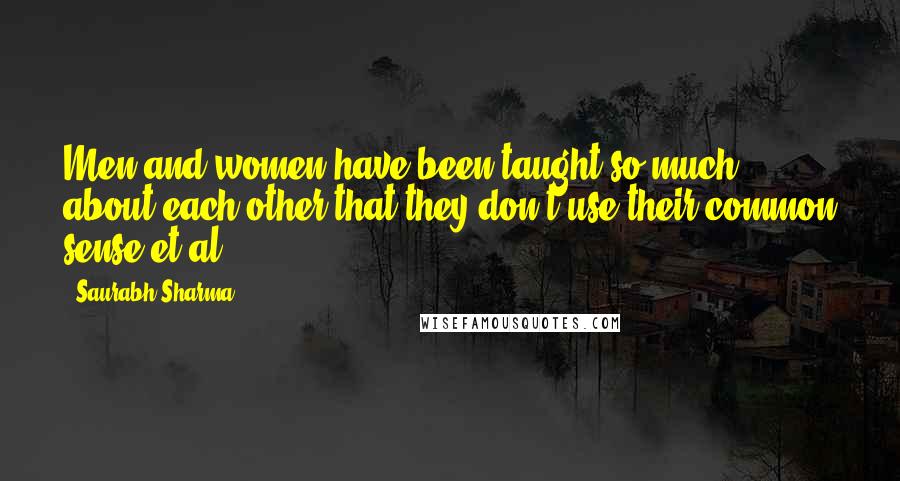 Saurabh Sharma Quotes: Men and women have been taught so much about each other that they don't use their common sense et al!