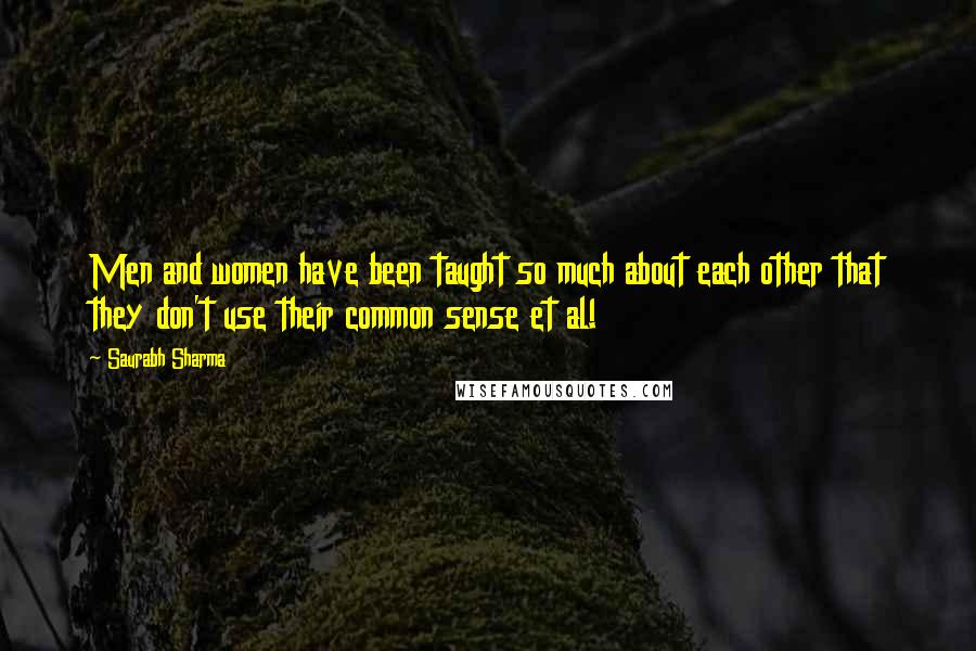 Saurabh Sharma Quotes: Men and women have been taught so much about each other that they don't use their common sense et al!