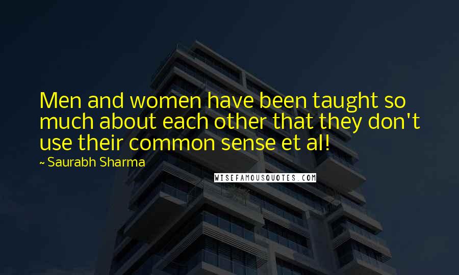 Saurabh Sharma Quotes: Men and women have been taught so much about each other that they don't use their common sense et al!