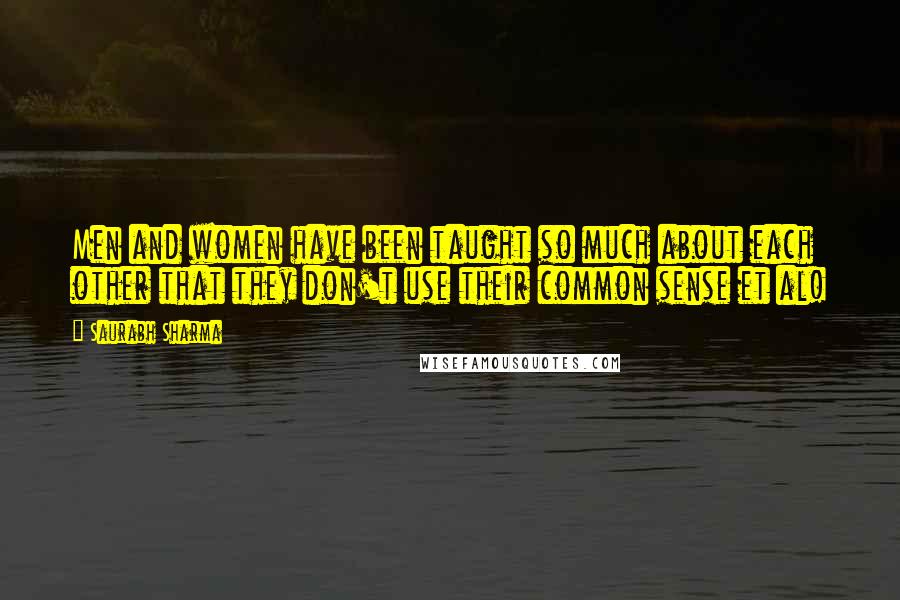 Saurabh Sharma Quotes: Men and women have been taught so much about each other that they don't use their common sense et al!