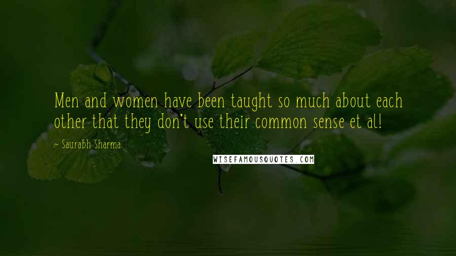 Saurabh Sharma Quotes: Men and women have been taught so much about each other that they don't use their common sense et al!