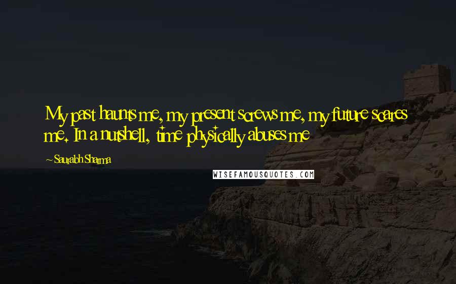 Saurabh Sharma Quotes: My past haunts me, my present screws me, my future scares me. In a nutshell, time physically abuses me