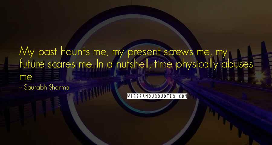 Saurabh Sharma Quotes: My past haunts me, my present screws me, my future scares me. In a nutshell, time physically abuses me