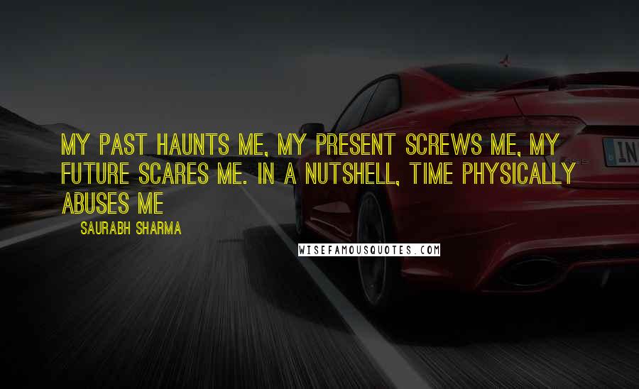 Saurabh Sharma Quotes: My past haunts me, my present screws me, my future scares me. In a nutshell, time physically abuses me