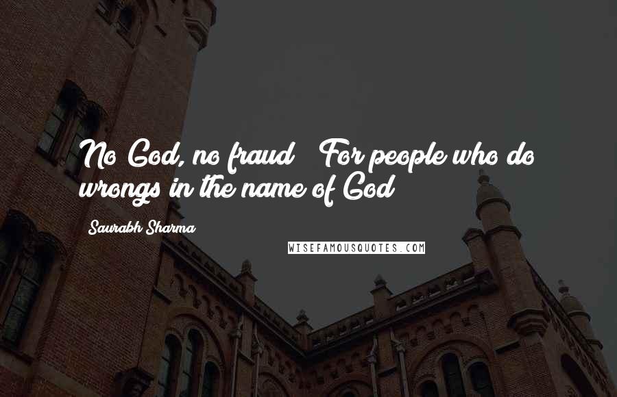 Saurabh Sharma Quotes: No God, no fraud! (For people who do wrongs in the name of God)