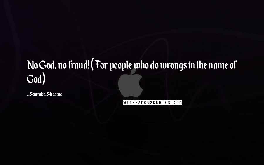 Saurabh Sharma Quotes: No God, no fraud! (For people who do wrongs in the name of God)