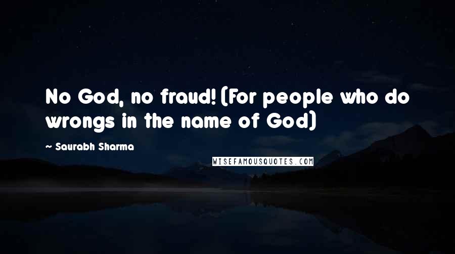 Saurabh Sharma Quotes: No God, no fraud! (For people who do wrongs in the name of God)