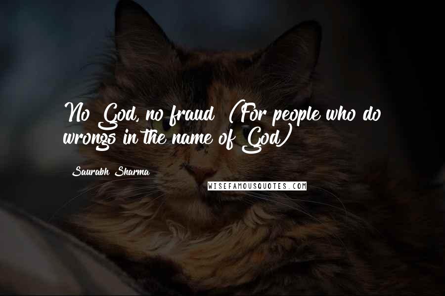 Saurabh Sharma Quotes: No God, no fraud! (For people who do wrongs in the name of God)