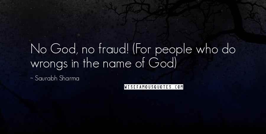 Saurabh Sharma Quotes: No God, no fraud! (For people who do wrongs in the name of God)