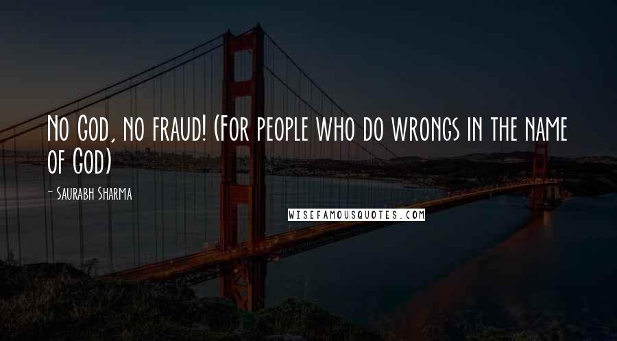 Saurabh Sharma Quotes: No God, no fraud! (For people who do wrongs in the name of God)