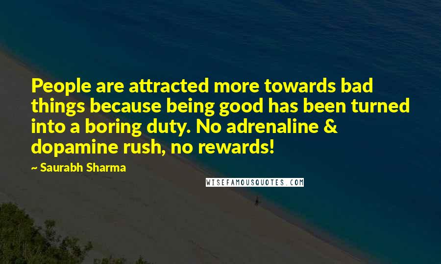 Saurabh Sharma Quotes: People are attracted more towards bad things because being good has been turned into a boring duty. No adrenaline & dopamine rush, no rewards!