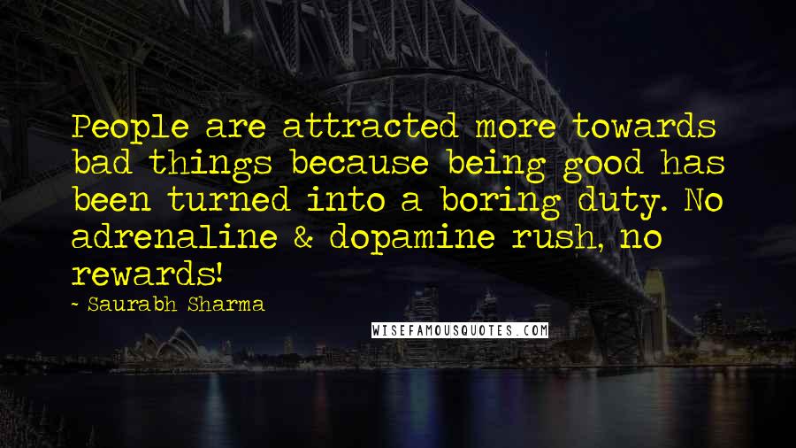Saurabh Sharma Quotes: People are attracted more towards bad things because being good has been turned into a boring duty. No adrenaline & dopamine rush, no rewards!