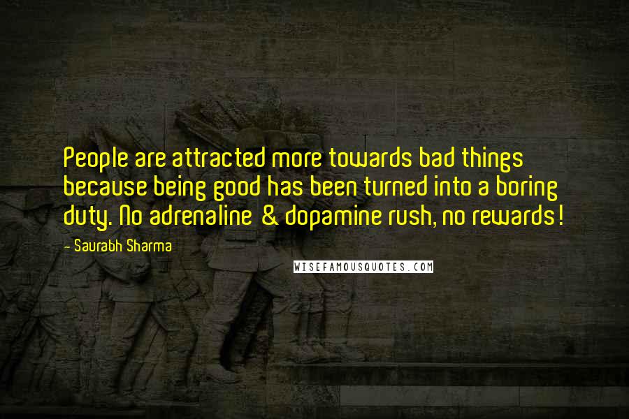 Saurabh Sharma Quotes: People are attracted more towards bad things because being good has been turned into a boring duty. No adrenaline & dopamine rush, no rewards!