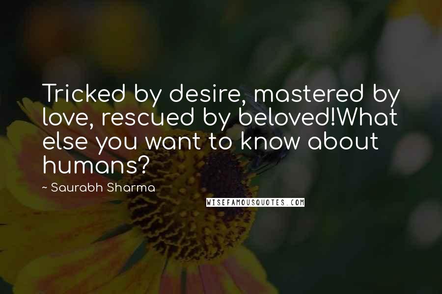 Saurabh Sharma Quotes: Tricked by desire, mastered by love, rescued by beloved!What else you want to know about humans?