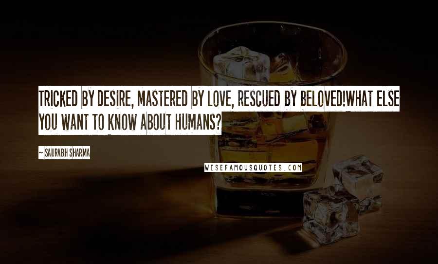 Saurabh Sharma Quotes: Tricked by desire, mastered by love, rescued by beloved!What else you want to know about humans?