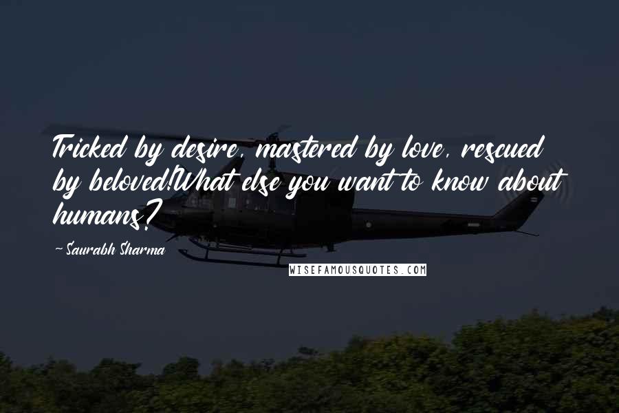 Saurabh Sharma Quotes: Tricked by desire, mastered by love, rescued by beloved!What else you want to know about humans?