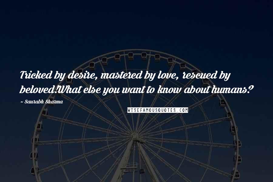 Saurabh Sharma Quotes: Tricked by desire, mastered by love, rescued by beloved!What else you want to know about humans?