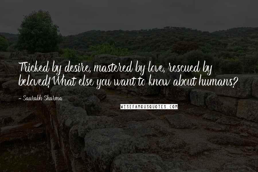 Saurabh Sharma Quotes: Tricked by desire, mastered by love, rescued by beloved!What else you want to know about humans?