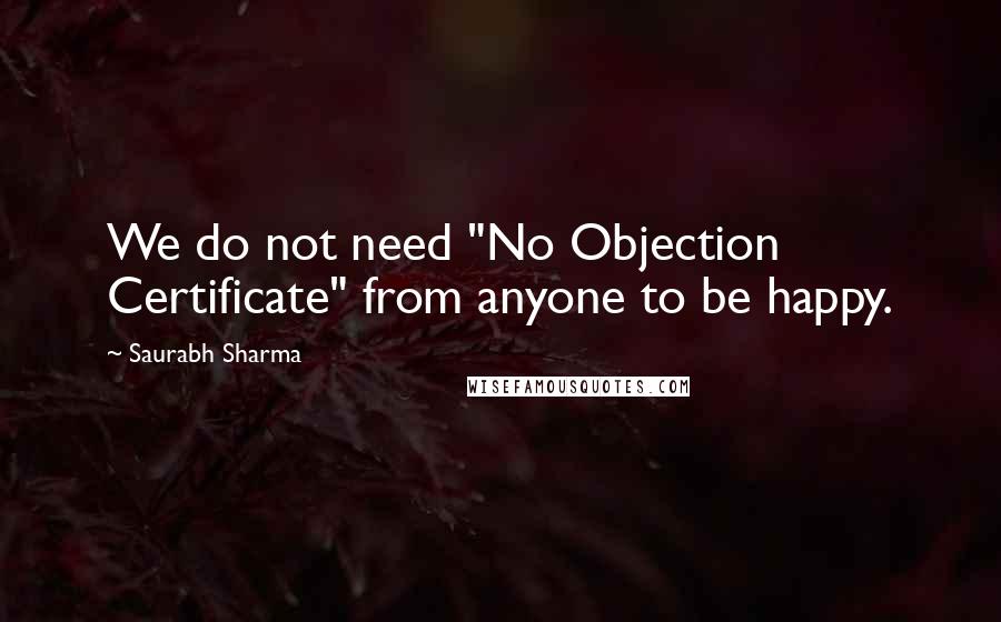 Saurabh Sharma Quotes: We do not need "No Objection Certificate" from anyone to be happy.