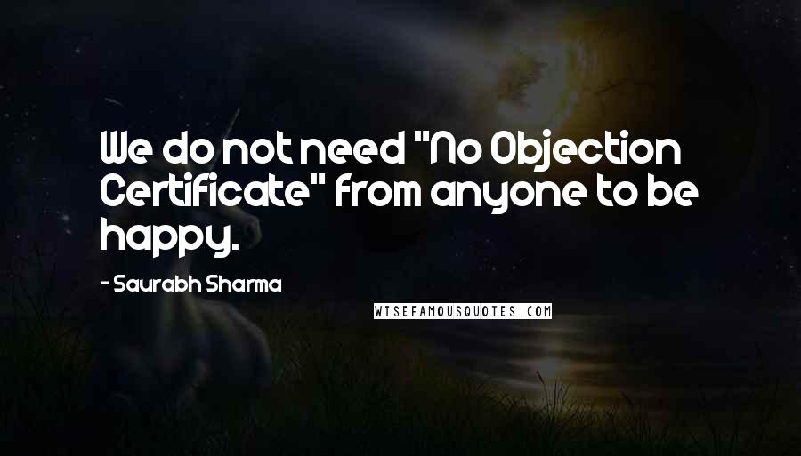 Saurabh Sharma Quotes: We do not need "No Objection Certificate" from anyone to be happy.