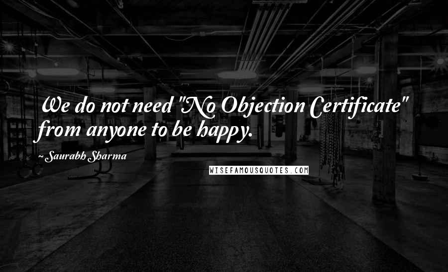 Saurabh Sharma Quotes: We do not need "No Objection Certificate" from anyone to be happy.