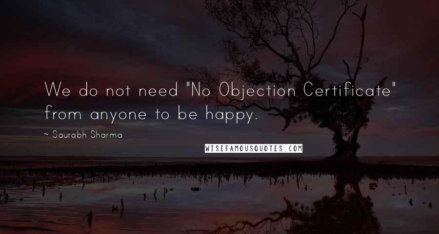 Saurabh Sharma Quotes: We do not need "No Objection Certificate" from anyone to be happy.