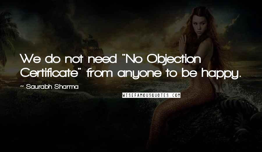 Saurabh Sharma Quotes: We do not need "No Objection Certificate" from anyone to be happy.