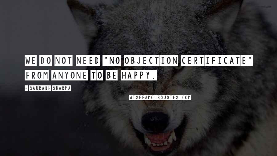 Saurabh Sharma Quotes: We do not need "No Objection Certificate" from anyone to be happy.