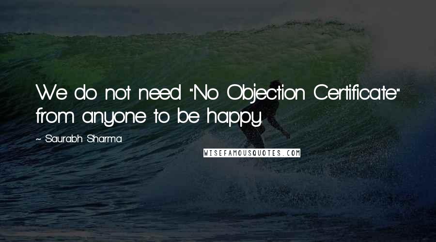 Saurabh Sharma Quotes: We do not need "No Objection Certificate" from anyone to be happy.