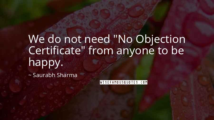 Saurabh Sharma Quotes: We do not need "No Objection Certificate" from anyone to be happy.