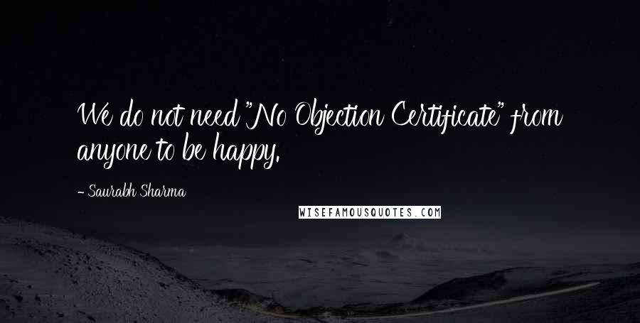 Saurabh Sharma Quotes: We do not need "No Objection Certificate" from anyone to be happy.