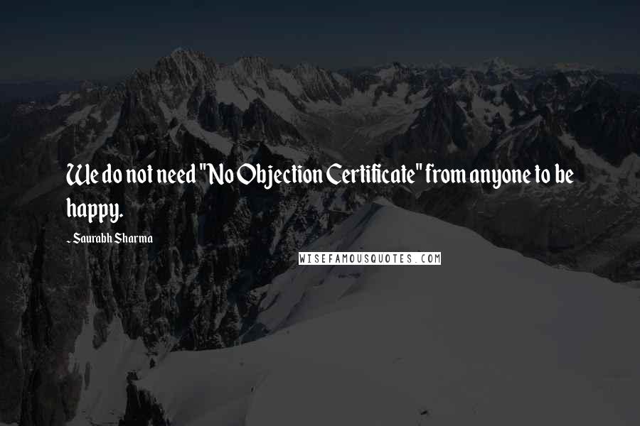 Saurabh Sharma Quotes: We do not need "No Objection Certificate" from anyone to be happy.