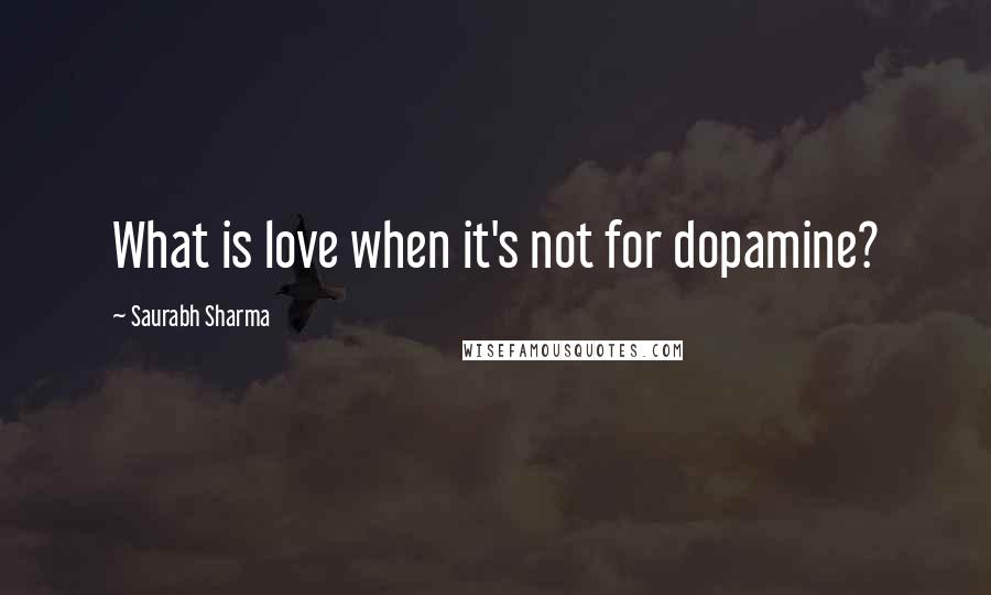 Saurabh Sharma Quotes: What is love when it's not for dopamine?