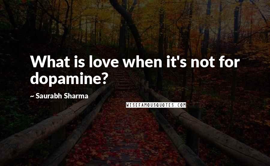 Saurabh Sharma Quotes: What is love when it's not for dopamine?