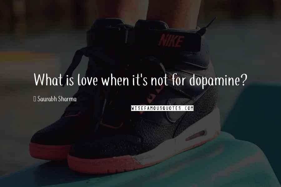 Saurabh Sharma Quotes: What is love when it's not for dopamine?