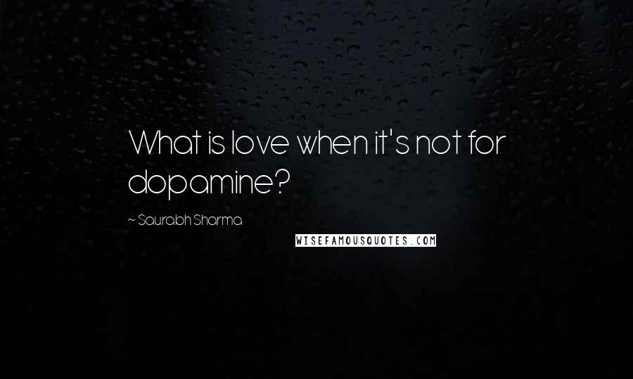 Saurabh Sharma Quotes: What is love when it's not for dopamine?