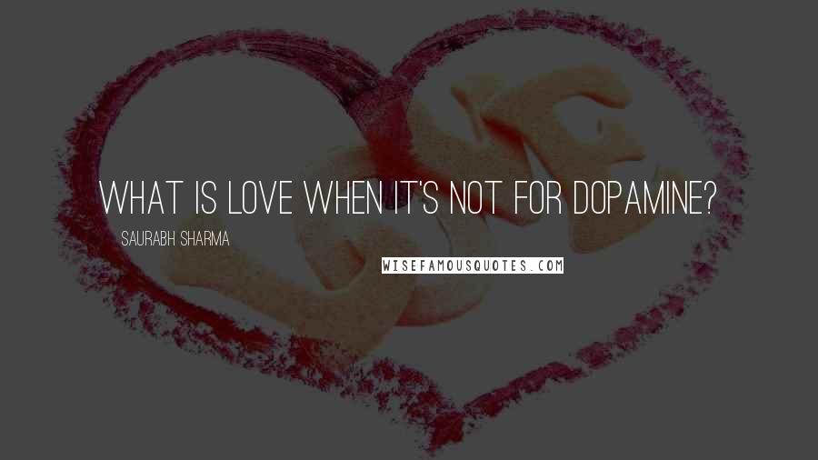 Saurabh Sharma Quotes: What is love when it's not for dopamine?