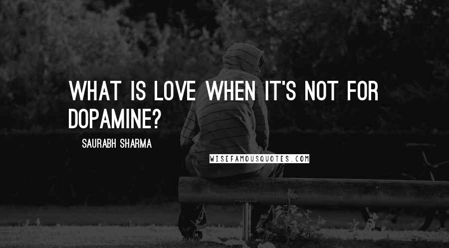 Saurabh Sharma Quotes: What is love when it's not for dopamine?