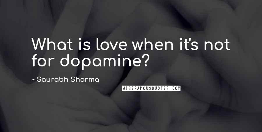 Saurabh Sharma Quotes: What is love when it's not for dopamine?