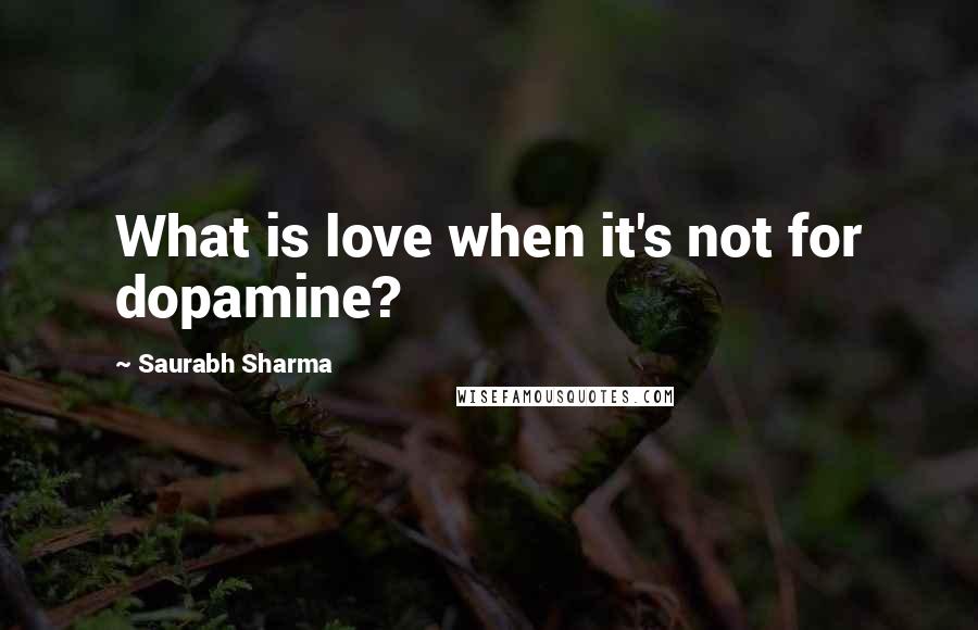 Saurabh Sharma Quotes: What is love when it's not for dopamine?