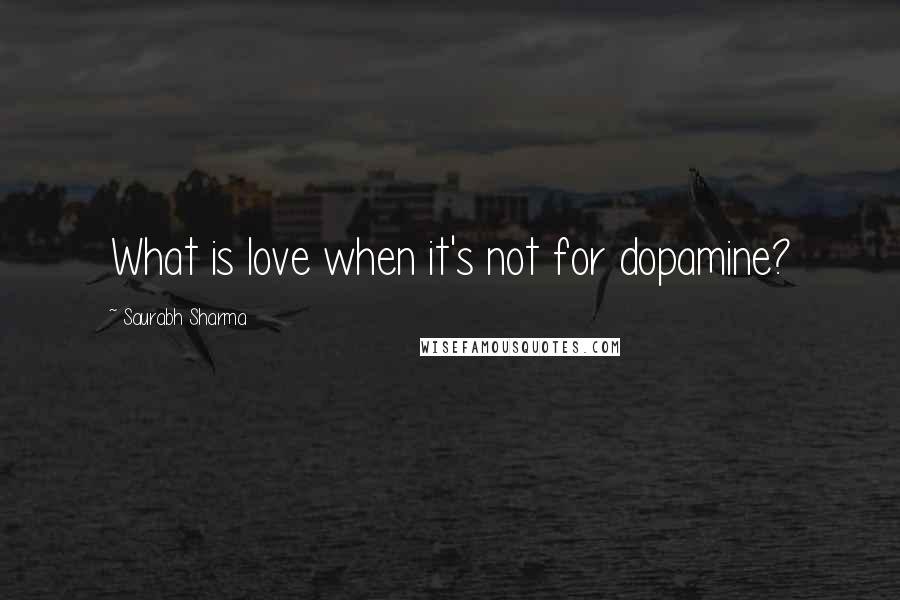 Saurabh Sharma Quotes: What is love when it's not for dopamine?