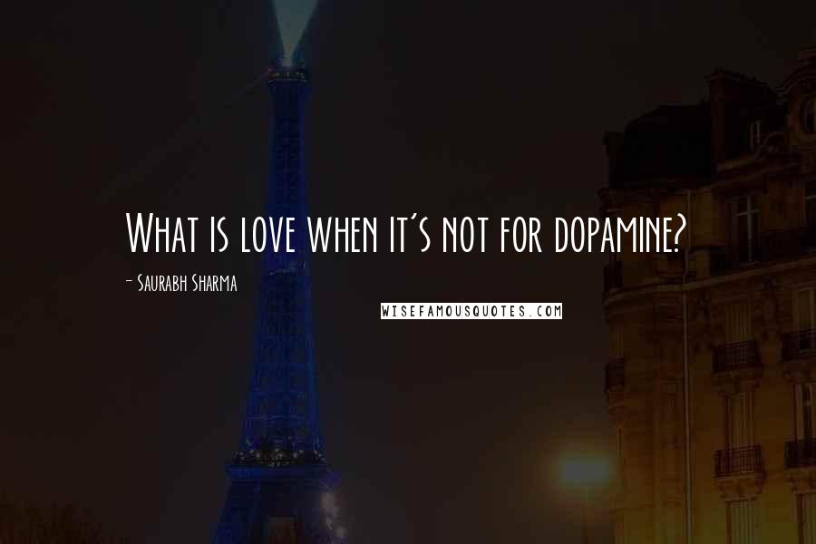 Saurabh Sharma Quotes: What is love when it's not for dopamine?