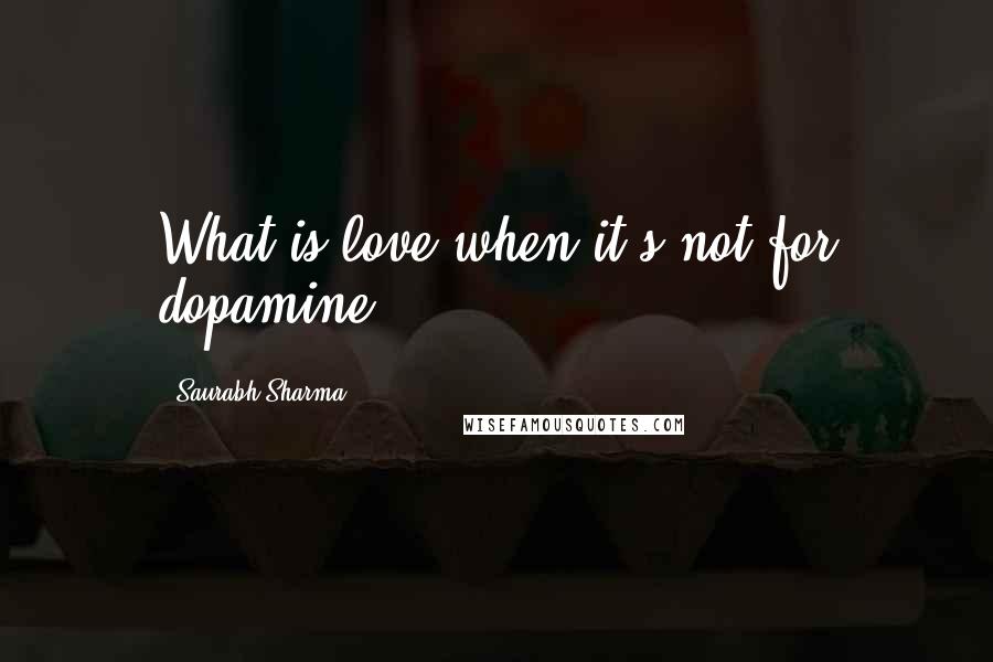 Saurabh Sharma Quotes: What is love when it's not for dopamine?