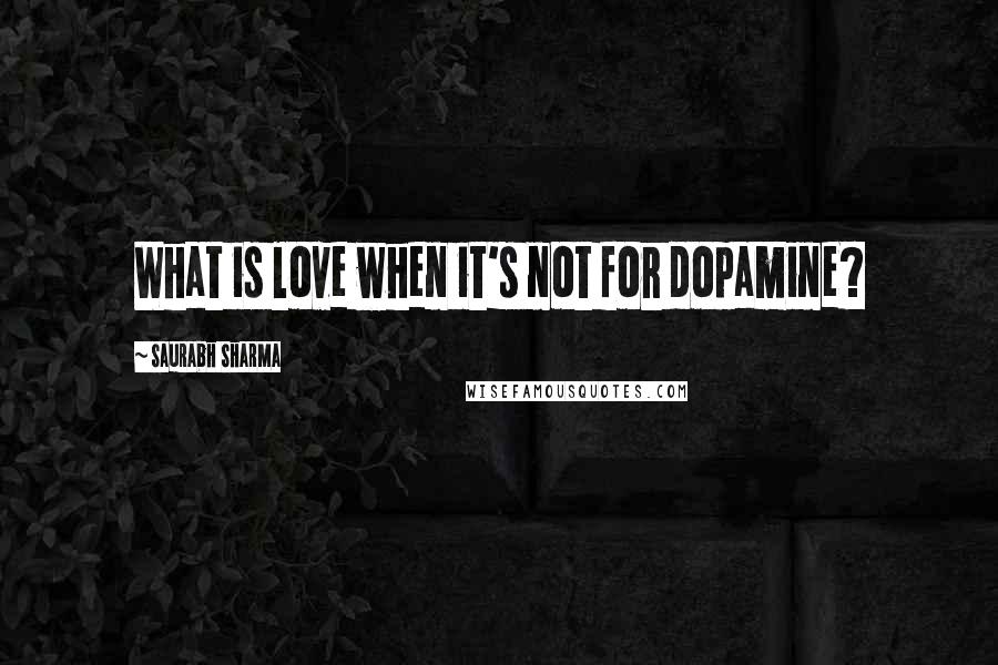 Saurabh Sharma Quotes: What is love when it's not for dopamine?