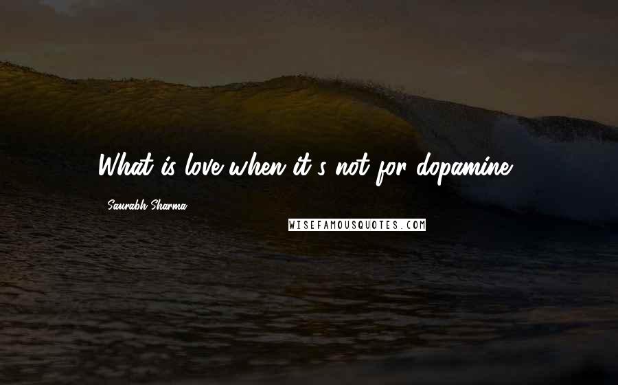 Saurabh Sharma Quotes: What is love when it's not for dopamine?