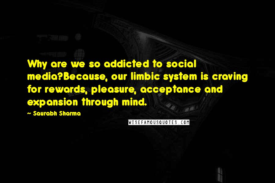 Saurabh Sharma Quotes: Why are we so addicted to social media?Because, our limbic system is craving for rewards, pleasure, acceptance and expansion through mind.