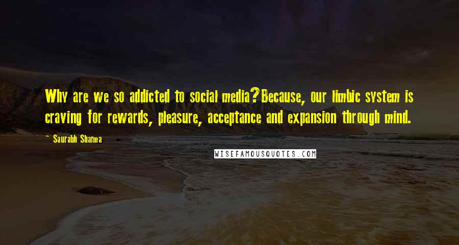 Saurabh Sharma Quotes: Why are we so addicted to social media?Because, our limbic system is craving for rewards, pleasure, acceptance and expansion through mind.